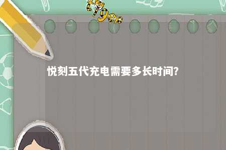 悦刻五代充电需要多长时间？ 