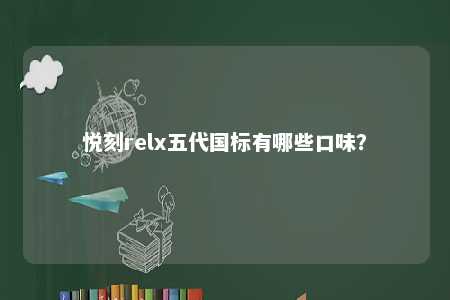 悦刻relx五代国标有哪些口味�？ 